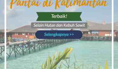 Selain Hutan dan Kebun Sawit, Ini Dia 5 Pantai Terbaik yang Ada Di Pulau Kalimantan