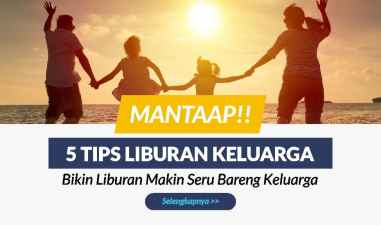 Mantaap ! 5 Tips Ini Bikin Liburan Kamu Makin Seru Bareng Keluarga